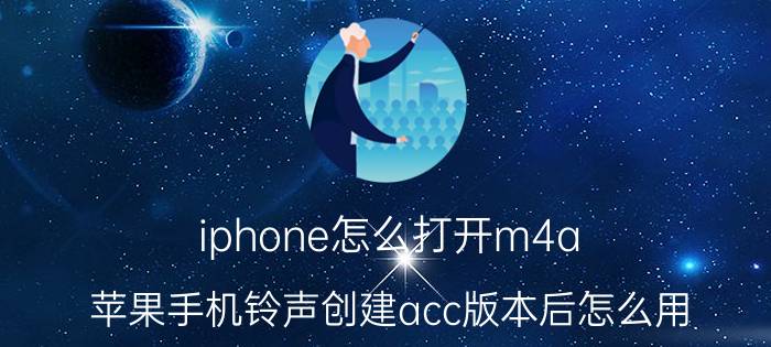 iphone怎么打开m4a 苹果手机铃声创建acc版本后怎么用？